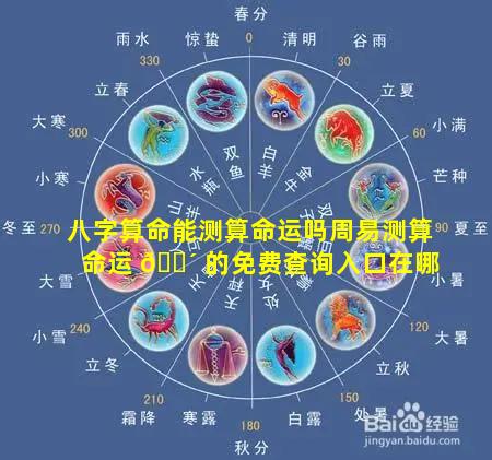 八字算命能测算命运吗周易测算命运 🐴 的免费查询入口在哪